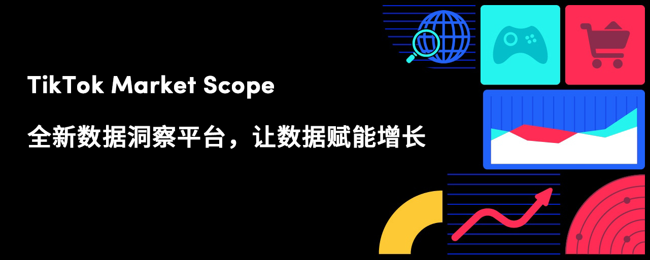 TikTok Market Scope，全新数据洞察平台，让数据赋能增长